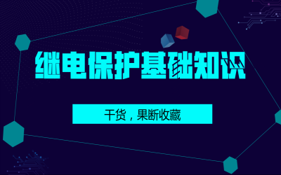 史上最全繼電保護(hù)基礎(chǔ)知識(shí)，果斷收藏！